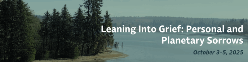Forest and water landscape with text 'Leaning Into Grief: Personal and Planetary Sorrows October 3-5, 2025'